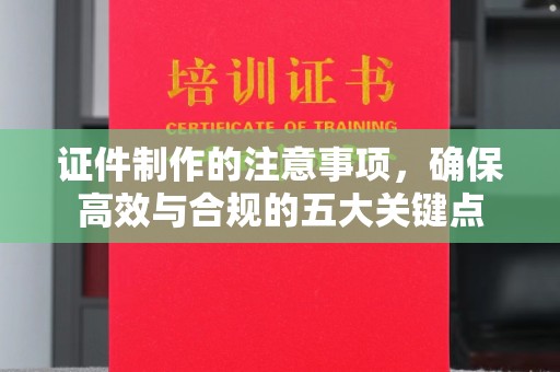 宜章证件制作的注意事项，确保高效与合规的五大关键点